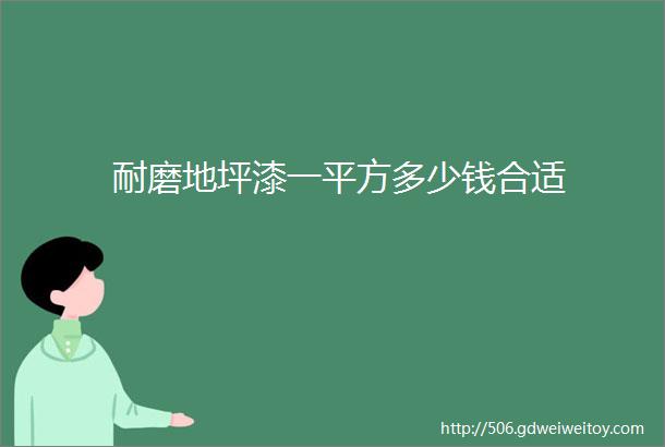 耐磨地坪漆一平方多少钱合适