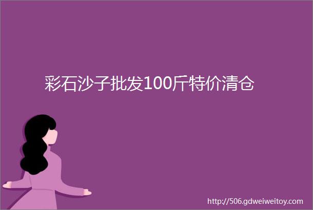 彩石沙子批发100斤特价清仓